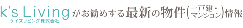 K's Livingがお勧めする最新の物件（一戸建・マンション）情報