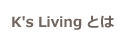 K's Livingとは