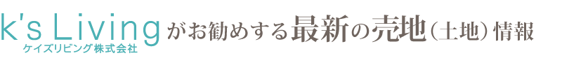 K's Livingがお勧めする最新の売地（土地）情報